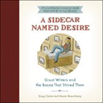 A sidecar named desire : great writers and the booze that stirred them cover image