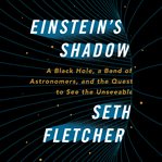 Einstein's shadow : a black hole, a band of astronomers, and the quest to see the unseeable cover image