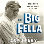 The big fella : Babe Ruth and the world he created cover image