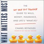 What matters most : the get your shit together guide to wills, money, insurance, and life's "what-ifs" cover image