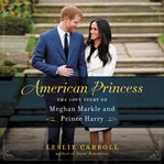 American princess : the love story of Meghan Markle and Prince Harry