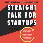 Straight talk for startups : 100 insider rules for beating the odds from mastering the fundamentals to selecting investors, fundraising, managing boards, and achieving liquidity cover image