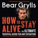 How to stay alive : the ultimate survival guide for any situation cover image