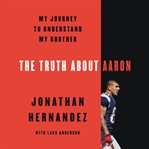 The truth about Aaron : my journey to understand my brother cover image
