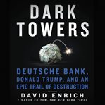 Dark towers : Deutsche Bank, Donald Trump, and an epic trail of destruction cover image