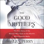 The good mothers : the true story of the women who took on the world's most powerful mafia cover image