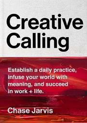 Creative calling : establish a daily practice, infuse your world with meaning, and succeed in work + life cover image