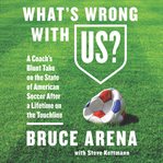What's wrong with US? : a coach's blunt take on the state of American soccer after a lifetime on the touchline cover image