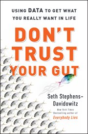 Don't trust your gut : using data to get what you really want in life cover image