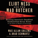 Eliot Ness and the Mad Butcher : hunting America's deadliest unidentified serial killer at the dawn of modern criminology cover image