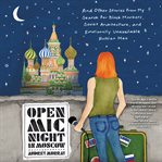 Open mic night in Moscow : and other stories from my search for black markets, Soviet architecture, and emotionally unavailable Russian men cover image
