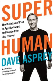Super human : the bulletproof plan to age backward and maybe even live forever cover image