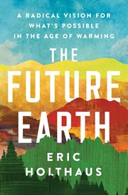 The future Earth : a radical vision for what's possible in the age of warming cover image