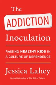 The Addiction Inoculation : Raising Healthy Kids in a Culture of Dependence cover image