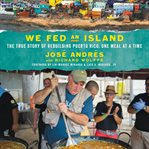 We fed an island : the true story of rebuilding Puerto Rico, one meal at a time cover image