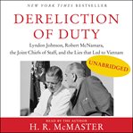 Dereliction of duty : Lyndon Johnson, Robert McNamara, the Joint Chiefs of Staff, and the lies that led to Vietnam cover image