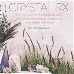 Crystal RX : daily rituals for cultivating calm, achieving your goals, & rocking your inner gem boss cover image