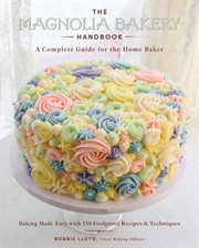 The Magnolia Bakery handbook : a complete guide for the home baker : baking made easy with 150 foolproof recipes & techniques cover image