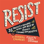 Resist : 35 profiles of ordinary people who rose up against tyranny and injustice cover image