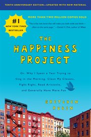 The happiness project. Or, Why I Spent a Year Trying to Sing in the Morning, Clean My Closets, Fight Right, Read Aristotle, cover image