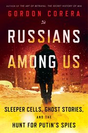 Russians among us : sleeper cells, ghost stories, and the hunt for Putin's spies cover image