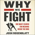Why we fight : one man's search for meaning inside the ring cover image