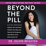 Beyond the pill : a 30-day program to balance your hormones, reclaim your body, and reverse the dangerous side effects of the birth control pill cover image