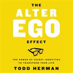 The alter ego effect : the power of secret identities to transform your life cover image