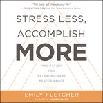 Stress less, accomplish more : meditation for extraordinary performance cover image