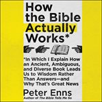 How the bible actually works. In Which I Explain How An Ancient, Ambiguous, and Diverse Book Leads Us to Wisdom Rather Than Answer cover image