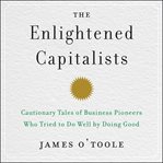 The enlightened capitalists. Cautionary Tales of Business Pioneers Who Tried to Do Well by Doing Good cover image