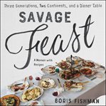 Savage feast : three generations, two continents, and a dinner table (a memoir with recipes) cover image