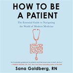 How to be a patient. The Essential Guide to Navigating the World of Modern Medicine cover image