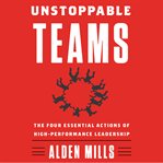 Unstoppable teams. The Four Essential Actions of High-Performance Leadership cover image
