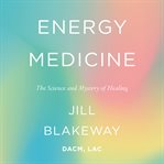 Energy medicine : the science and mystery of healing cover image