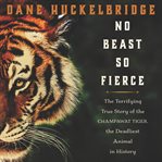 No beast so fierce : the terrifying true story of the Champawat Tiger, the deadliest animal in history cover image