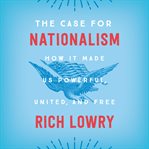 The case for nationalism : how it made us powerful, united, and free cover image