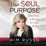 Your soul purpose : learn how to access the light within cover image