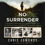 No surrender. A Father, a Son, and an Extraordinary Act of Heroism That Continues to Live on Today cover image