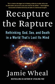 Recapture the rapture : rethinking God, sex, and death in a world that's lost its mind cover image