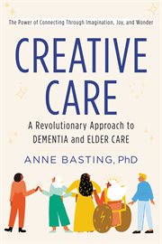Creative care : a revolutionary approach to dementia and elder care cover image