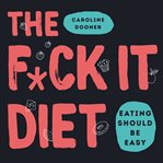 The f*ck it diet : eating should be easy cover image