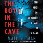The boys in the cave : deep inside the impossible rescue in Thailand cover image