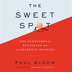 The sweet spot : the pleasures of suffering and the search for meaning cover image