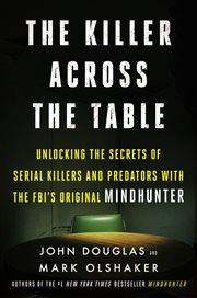 The killer across the table : unlocking the secrets of serial killers and predators with the FBI's original mindhunter cover image