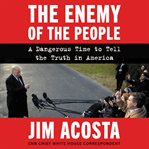 The enemy of the people. A Dangerous Time to Tell the Truth in America cover image