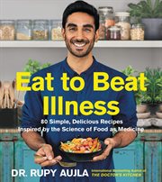 Eat to beat illness : 80 simple, delicious recipes inspired by the science of food as medicine cover image