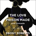The love prison made (and unmade) : my story cover image