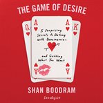 The game of desire : 5 surprising secrets to dating with dominance - and getting what you want cover image