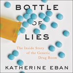 Bottle of lies. The Inside Story of the Generic Drug Boom cover image